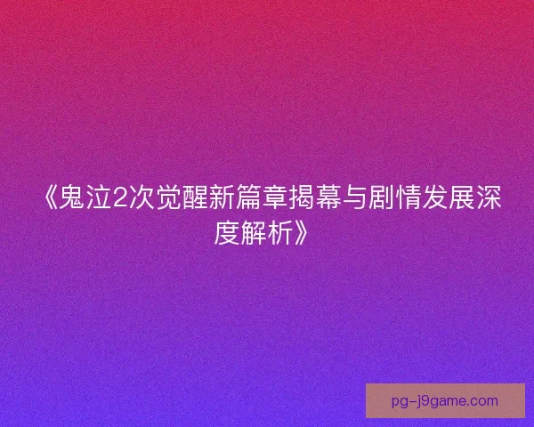 《鬼泣2次觉醒新篇章揭幕与剧情发展深度解析》 《鬼泣2次觉醒新篇章揭幕与剧情发展深度解析》