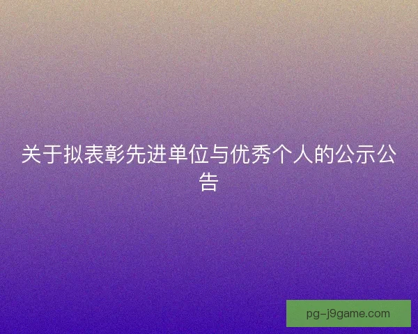 关于拟表彰先进单位与优秀个人的公示公告