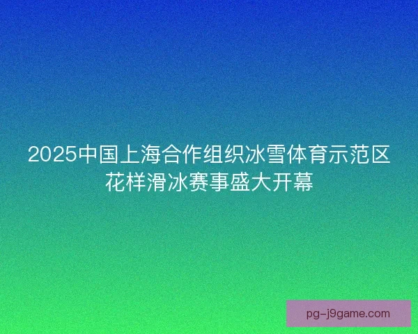 2025中国上海合作组织冰雪体育示范区花样滑冰赛事盛大开幕