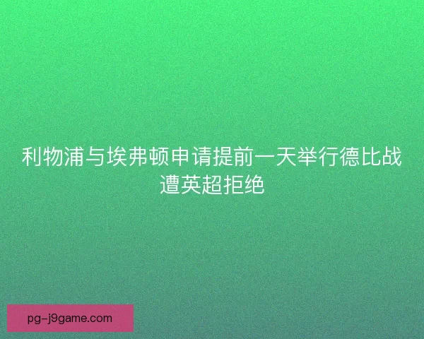 利物浦与埃弗顿申请提前一天举行德比战遭英超拒绝