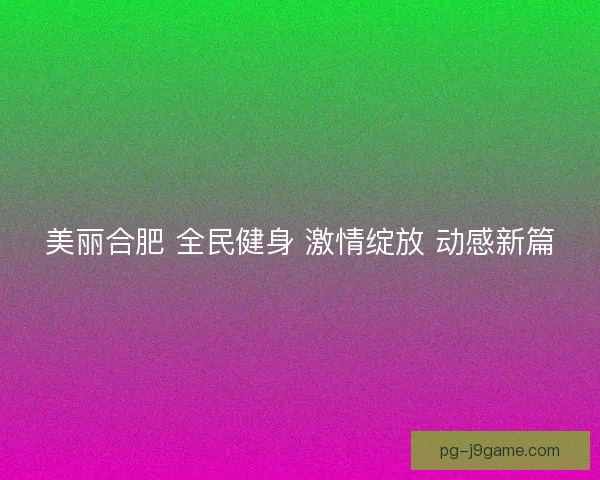美丽合肥 全民健身 激情绽放 动感新篇